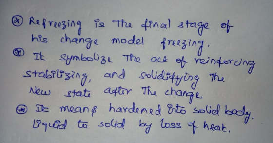 freezing: ® Refreezing is the final stage of his change model It symbolize The act of reinforcing stabilizing and solidifying