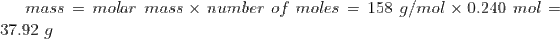 mass = molar mass x number of moles = 158 g/mol x 0.240 mol = 37.92 g