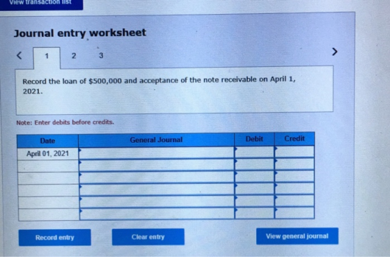 View udisalul VISE Journal entry worksheet < 1 2 3 Record the loan of $500,000 and acceptance of the note receivable on April
