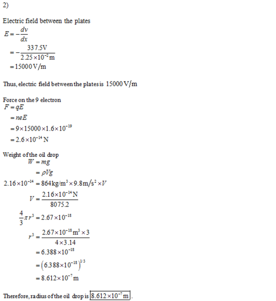 2) Electric field between the plates dx 337.5V 2.25 x10-m -15000V/m Thus, electric field between the platesis 15000 V/m Force