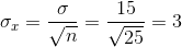\sigma _{x}=\frac{\sigma }{\sqrt{n}}=\frac{15}{\sqrt{25}}=3