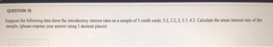 QUESTION 10 Suppose the following data show the introductory interest rates on a sample of 5 credit cards: 5.2, 2.2, 3, 5.7,