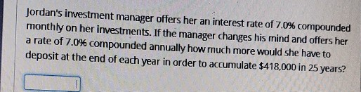 Jordans investment manager offers her an interest rate of 7.0% compounded monthly on her investments. If the manager changes