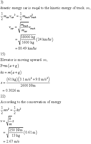 3) anetic energy car is euqal to the kinetic energy of truck. so 000 kg (24 km/hr) 1600 kg - 80.49 km/hr 15) Elevator is moving upward. so, (61kg) (3.1 m/s+98 ms) 2600 N/m 0.3026 m 22) According to the conservati on of energy M2 250Nm (0.61m) 13 kg 2.67 mis