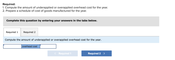 Required: 1. Compute the amount of underapplied or overapplied overhead cost for the year. 2. Prepare a schedule of cost of g