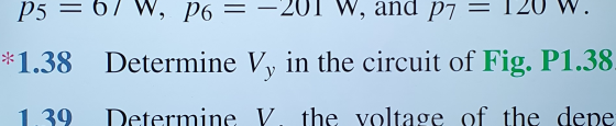 P5 = 67 W, p6 = –201 w, and p7 = 120 W. *1.38 Determine Vy in the circuit of Fig. P1.38 1 39 Determine V. the yoltage of the