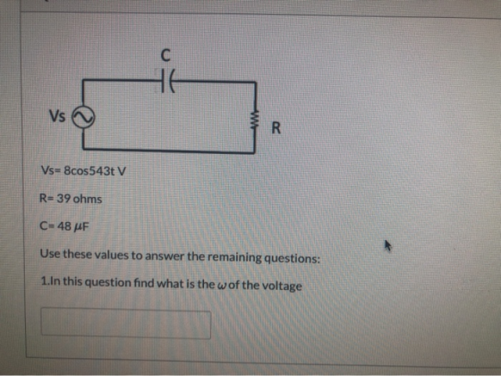 C HE Vs R Vs= 8cos543t V R= 39 ohms C= 48 PF Use these values to answer the remaining questions: 1.In this question find what