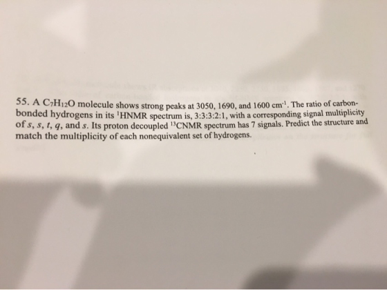 C7H120 molecule shows strong peaks at 3050. 1690, and 1600 cm. The ratio of carbon- bonded hydrogens in its HNMR spectrum is
