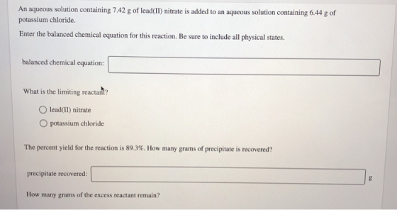 An aqueous solution containing 7.42 g of lead(II) nitrate is added to an aqueous solution containing 6.44 g of potassium chlo