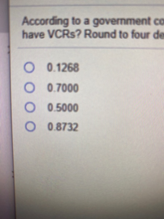 According to a government co have VCRs? Round to four de O O 0 O 0.1268 0.7000 0.5000 0.8732