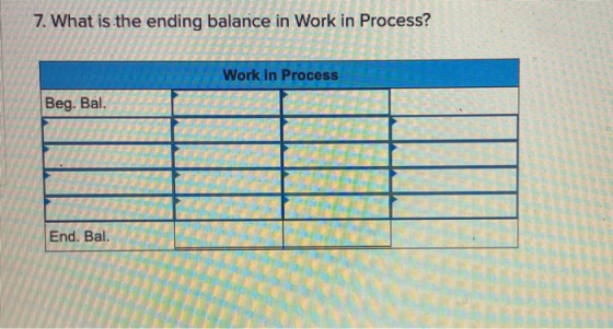 7. What is the ending balance in Work in Process? Work in Process Beg. Bal. End. Bal.