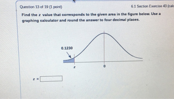 Question 13 of 19 (1 point) 6.1 Section Exercise 43 (calo Find the z value that corresponds to the given area in the figure b