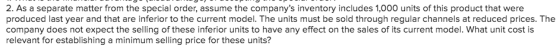 2. As a separate matter from the special order, assume the companys inventory includes 1,000 units of this product that were
