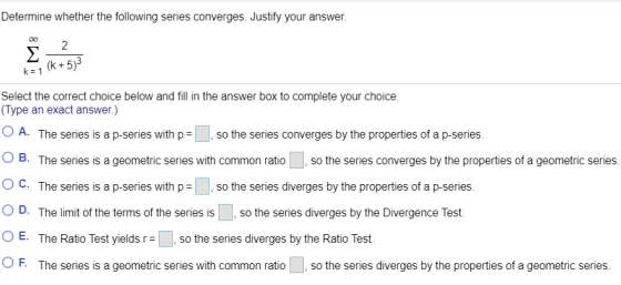 Determine whether the following series converges. Justify your answer. Σ 2 (k+5)3 k= 1 Select the correct choice below and fi