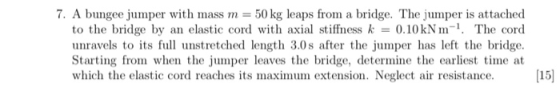 7. A bungee jumper with mass m 50 kg leaps fron a bridge. The jumper is attached to the bridge by an elastic cord with axial
