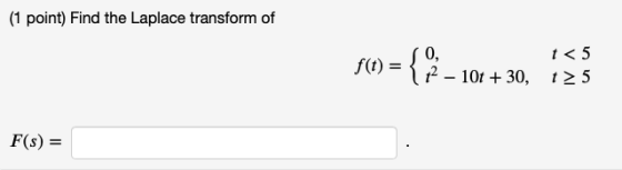 (1 point) Find the Laplace transform of 0. f(t) t<5 112 – 10t + 30, 125 F(s) =