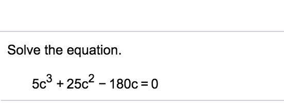 Solve the equation. 5c3 +25c2 - 180c 0