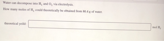 Water can decompose into H, and 0, via electrolysis. How many moles of H, could theoretically be obtained from 80.4 g of wate