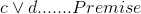 c\lor d....... Premise
