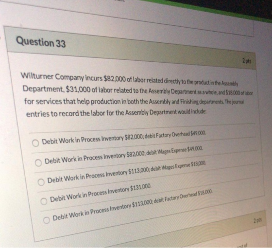 Question 33 201 Wilturner Company incurs $82,000 of labor related directly to the product in the Assembly Department, $31,000