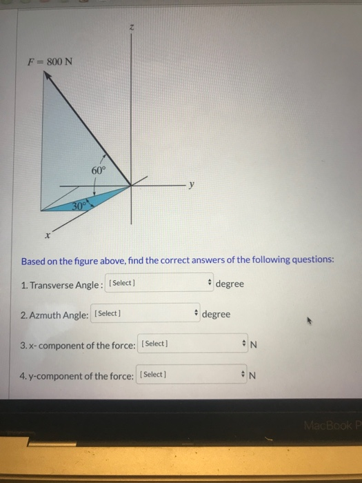 F = 800 N 60° 30 Based on the figure above, find the correct answers of the following questions: 1. Transverse Angle: Select)