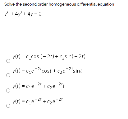 Solve the second order homogeneous differential equation y + 4y + 4y = 0. y(t) = Cicos (-2t)+czsin(-2t) y(t) = C1e-2cost +