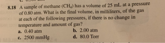 L. 0.00 un 8.18 A sample of methane (CHA) has a volume of 25 mL at a pressure of 0.80 atm. What is the final volume, in milli