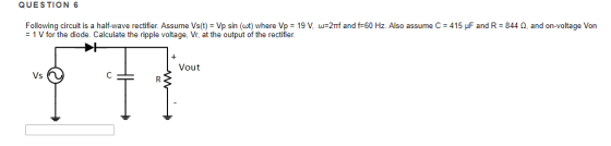 QUESTION 6 Following circuit is a half-wave rectifier. Assume Vs(t) = Vp sin (wt) where Vp = 19 V, w=2nf and f=60 Hz. Also as