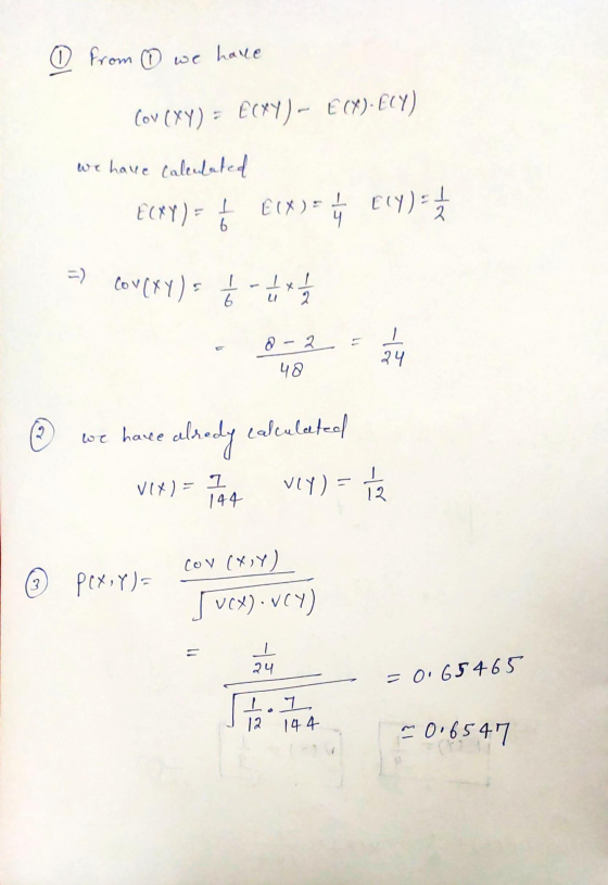 0 from we have Cov (XY) = EcxY) - E(X). ELY) we have calculated E(X)= ECXY) = 1 = ý ry 2 6 =) CoV (XY) = 16 2 D-2 48 24 we ha