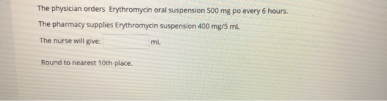 The physician orders Erythromycin oral suspension 500 mg po every 6 hours. The pharmacy supplies Erythromycin suspension 400