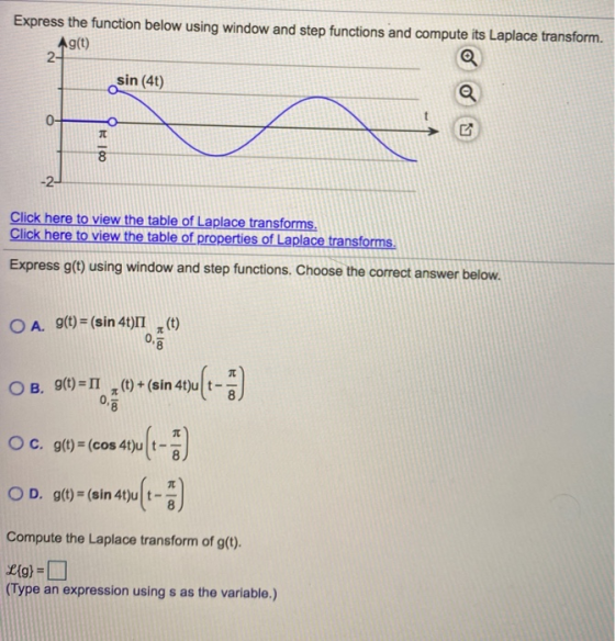 Express the function below using window and step functions and compute its Laplace transform. Ag(t) 2- sin (4t) 0- 100 -2- Cl