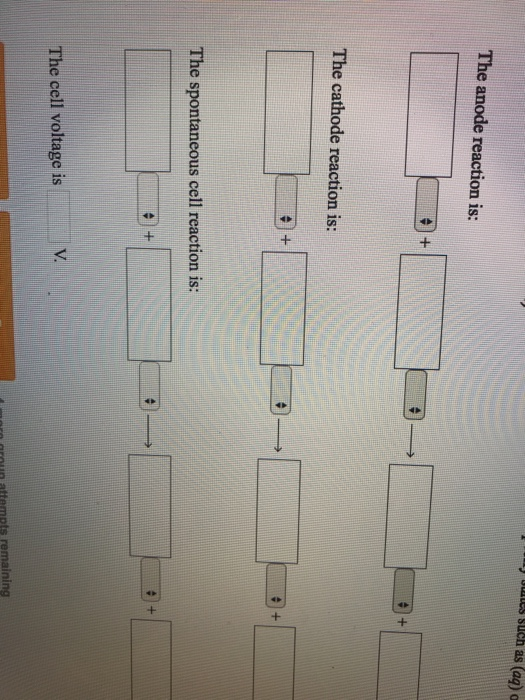 ulles such as (aq) a The anode reaction is: The cathode reaction is: The spontaneous cell reaction is: V. The cell voltage is mara aroun attempts remaining