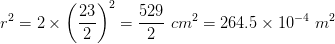r^{2} = 2 imes left ( rac{23}{2} ight )^{2} = rac{529}{2} , , cm^{2} = 264.5 imes 10^{-4} , , m^{2}