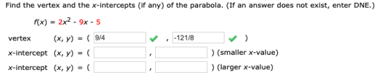 Find the vertex and the x-intercepts (if any) of the parabola. (If an answer does not exist, enter DNE.) f(x) = 2x2 - 9x - 5
