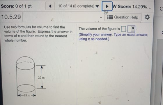 Score: 0 of 1 pt 10 of 14 (2 complete) W Score: 14.29%... с 10.5.29 Question Help Use two formulas for volume to find the vol