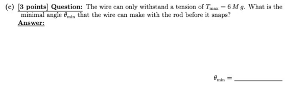 (c) (3 points] Question: The wire can only withstand a tension of Tmax = 6 Mg. What is the minimal angle (min that the wire c