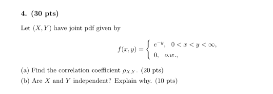 4. (30 pts) Let (X,Y) have joint pdf given by e-y, 0 < x < y < 0, f(x,y) = { | 0, 0.w., (a) Find the correlation coefficient