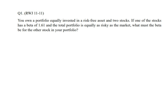 Q1. (RWJ 11-11) You own a portfolio equally invested in a risk-free asset and two stocks. If one of the stocks has a beta of