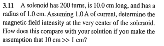 3.11 A solenoid has 200 turns, is 10.0 cm long, and has a radius of 1.0 cm. Assuming 1.0 A of current, determine the magnetic
