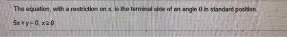 The equation, with a restriction on x is the terminal side of an angle o in standard position. 5x + y = 0,20