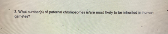 3. What number(s) of paternal chromosomes is/are most likely to be inherited in human gametes?