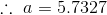 . a = 5.7327