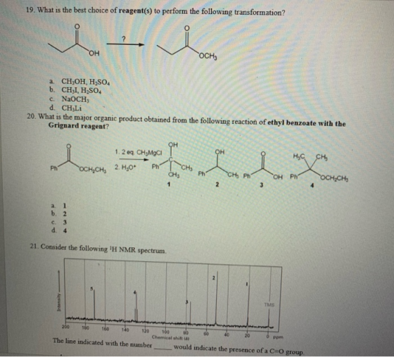 19. What is the best choice of reagent(s) to perform the following transformation? OCHA a. CH,OH, H,SO b. CH:I, H2SO4 c. NaOC