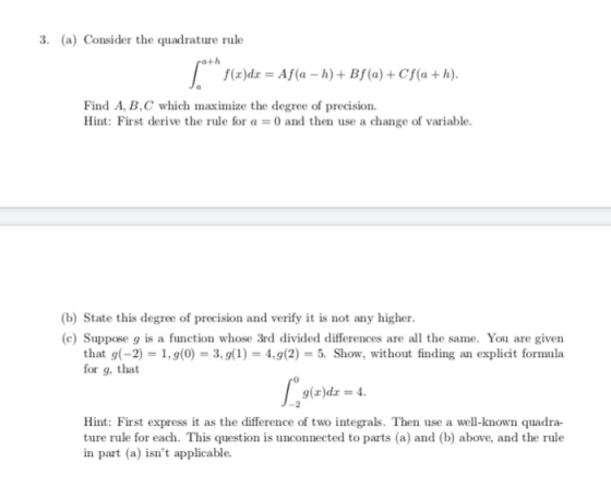 3. (a) Consider the quadrature rule path ( * s(a)dx = Af (a – 1) + Bf(a) + Cf(a+h). Find A, B, C which maximize the degree of