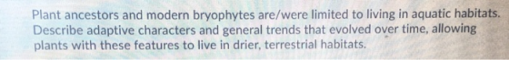 Plant ancestors and modern bryophytes are/were limited to living in aquatic habitats. Describe adaptive characters and genera