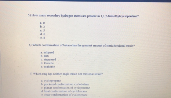 5) How many secondary hydrogen atoms are present in 1,1,2-trimethylcyclopentane? a. 0 6.2 CS d 6 6) Which conformation of but