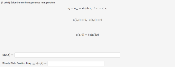 (1 point) Solve the nonhomogeneous heat problem Ut = uzz + sin(4x), 0 < x < , u(0,t) = 0, u(1,t) = 0 u(x,0) = 5 sin(3x) u(x,