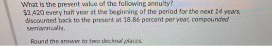 What is the present value of the following annuity? $2,420 every half year at the beginning of the period for the next 14 yea