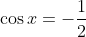 \cos x=-\frac{1}{2}