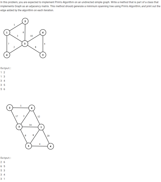 In this problem, you are expected to implement Prims Algorithm on an undirected simple graph. Write a method that is part of
